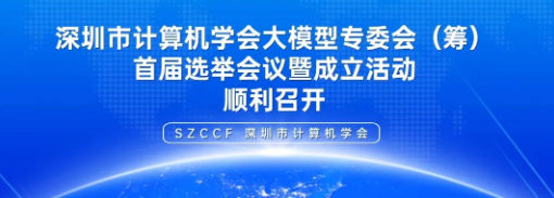 深圳市计算机学会大模型专委会（筹）首届选举会议暨成立活动顺利召开
