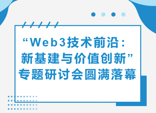 “Web3.0技术前沿：新基建与价值创新”专题研讨会圆满落幕